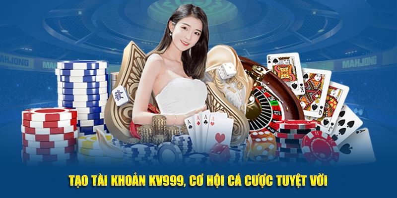 Tạo tài khoản KV999, cơ hội cá cược tuyệt vời