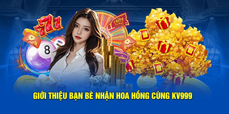 Nhận thưởng hoa hồng khủng từ KV999 khi giới thiệu bạn bè thành công