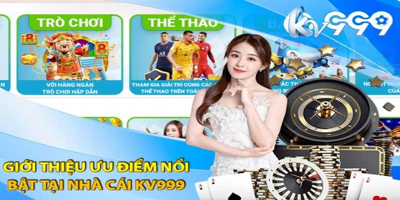 Nhà cái KV999 thu hút người chơi bởi có nhiều ưu điểm nổi bật