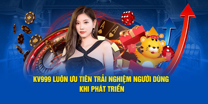 KV999 luôn ưu tiên trải nghiệm người dùng khi phát triển