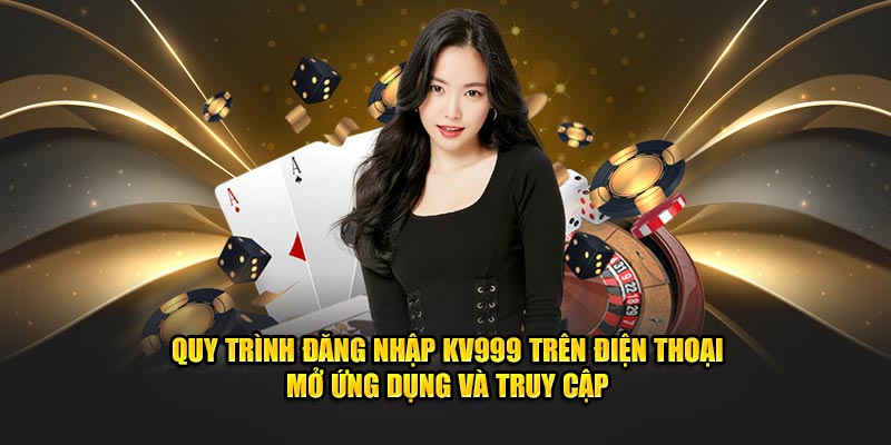 Quy trình đăng nhập KV999 trên điện thoại mở ứng dụng và truy cập